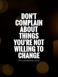 dont-complain-about-things-youre-not-willing-to-change-quote-1